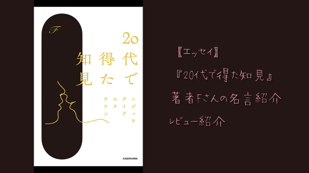 エッセイ】『20代で得た知見』著者Fさんの名言紹介・レビュー紹介